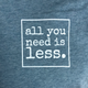 all you need is less. T-Shirt - Unisex ADULT - SALE