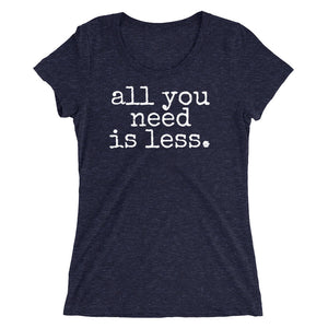 all you need is less. - Women's T-shirt - Made to Order