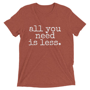 all you need is less. - Unisex T-shirt - Made to Order